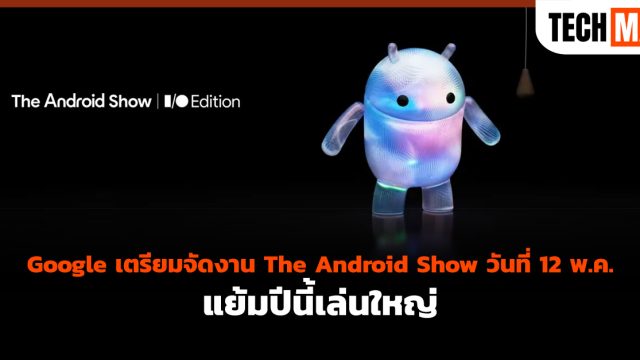Google เตรียมจัดงาน The Android Show วันที่ 12 พ.ค. แย้มปีนี้เล่นใหญ่