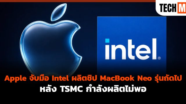 Apple จับมือ Intel ผลิตชิป MacBook Neo รุ่นถัดไป หลัง TSMC กำลังผลิตไม่พอ