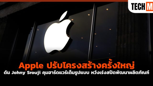 Apple ปรับโครงสร้างครั้งใหญ่ ดัน Johny Srouji คุมฮาร์ดแวร์เต็มรูปแบบ หวังเร่งสปีดพัฒนาผลิตภัณฑ์