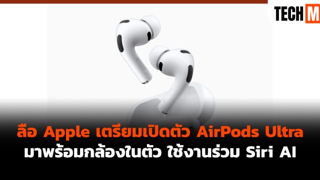 ลือ Apple เตรียมเปิดตัว AirPods Ultra มาพร้อมกล้องในตัว ใช้งานร่วม Siri AI