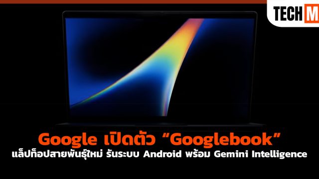 Google เปิดตัว “Googlebook” แล็ปท็อปสายพันธุ์ใหม่ รันระบบ Android พร้อม Gemini Intelligence