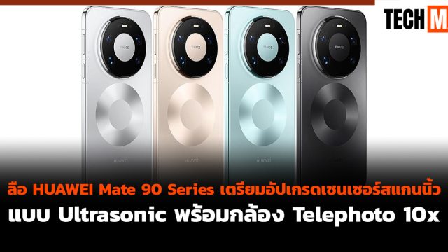 ลือ HUAWEI Mate 90 Series เตรียมอัปเกรดเซนเซอร์สแกนนิ้วแบบ Ultrasonic พร้อมกล้อง Telephoto 10x