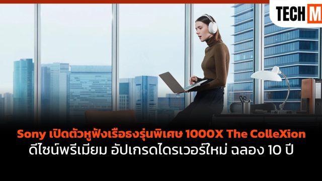 Sony เปิดตัวหูฟังเรือธงรุ่นพิเศษ 1000X The ColleXion ดีไซน์พรีเมียม อัปเกรดไดรเวอร์ใหม่ ฉลอง 10 ปี
