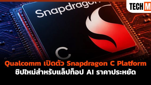 Qualcomm เปิดตัว Snapdragon C Platform ชิปใหม่สำหรับแล็ปท็อป AI ราคาประหยัด