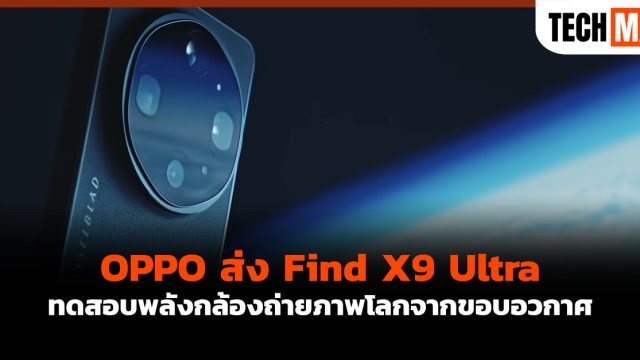 OPPO ส่ง Find X9 Ultra ทดสอบพลังกล้องถ่ายภาพโลกจากขอบอวกาศ