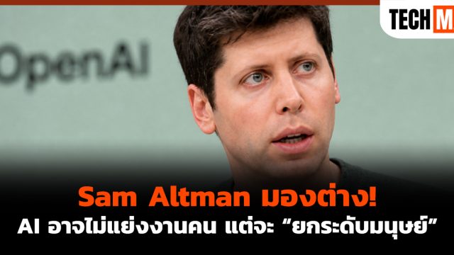 Sam Altman มองต่าง! AI อาจไม่แย่งงานคน แต่จะ “ยกระดับมนุษย์”