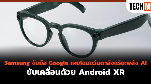 Samsung จับมือ Google เผยโฉมแว่นตาอัจฉริยะพลัง AI ขับเคลื่อนด้วย Android XR