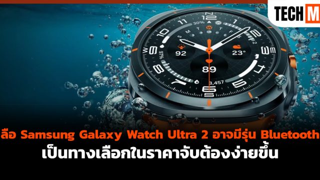 ลือ Samsung Galaxy Watch Ultra 2 อาจมีรุ่น Bluetooth เป็นทางเลือกในราคาจับต้องง่ายขึ้น