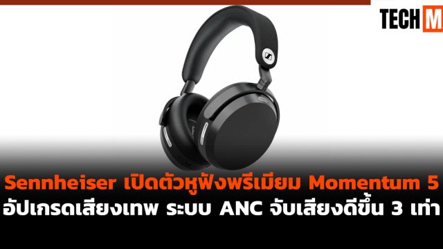 Sennheiser เปิดตัวหูฟังพรีเมียม Momentum 5 อัปเกรดเสียงเทพ ระบบ ANC จับเสียงดีขึ้น 3 เท่า