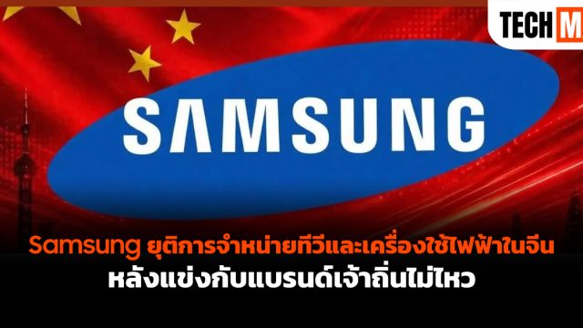 Samsung ยุติการจำหน่ายทีวีและเครื่องใช้ไฟฟ้าในจีน หลังแข่งกับแบรนด์เจ้าถิ่นไม่ไหว