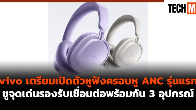 vivo เตรียมเปิดตัวหูฟังครอบหู ANC รุ่นแรก ชูจุดเด่นรองรับเชื่อมต่อพร้อมกัน 3 อุปกรณ์