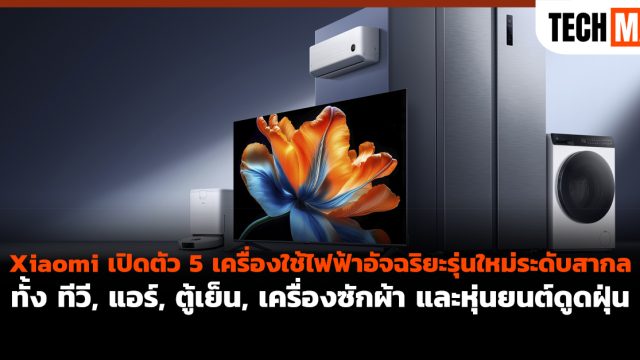 Xiaomi เปิดตัว 5 เครื่องใช้ไฟฟ้าอัจฉริยะรุ่นใหม่ระดับสากล ทั้ง ทีวี, แอร์, ตู้เย็น, เครื่องซักผ้า และหุ่นยนต์ดูดฝุ่น