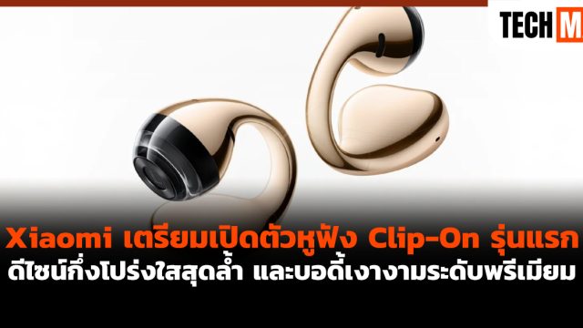 Xiaomi เตรียมเปิดตัวหูฟัง Clip-On รุ่นแรก ดีไซน์กึ่งโปร่งใสสุดล้ำ และบอดี้เงางามระดับพรีเมียม