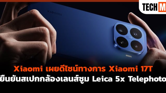 Xiaomi เผยดีไซน์ทางการ Xiaomi 17T ยืนยันสเปกกล้องเลนส์ซูม Leica 5x Telephoto