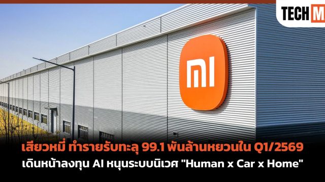 เสียวหมี่ ทำรายรับทะลุ 99.1 พันล้านหยวนใน Q1/2569 เดินหน้าลงทุน AI หนุนระบบนิเวศ “Human x Car x Home”