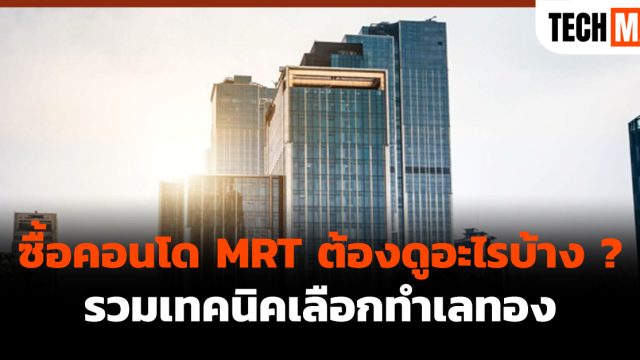 ซื้อคอนโด MRT ต้องดูอะไรบ้าง ? รวมเทคนิคเลือกทำเลทอง