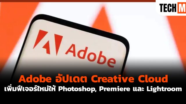 Adobe อัปเดต Creative Cloud เพิ่มฟีเจอร์ใหม่ให้ Photoshop, Premiere และ Lightroom