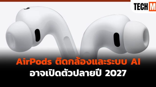 AirPods ติดกล้องและระบบ AI อาจเปิดตัวปลายปี 2027