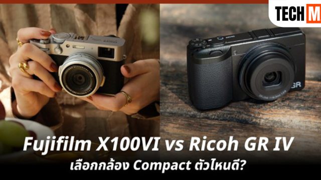 Fujifilm X100VI vs Ricoh GR IV เลือกกล้อง Compact ตัวไหนดี?