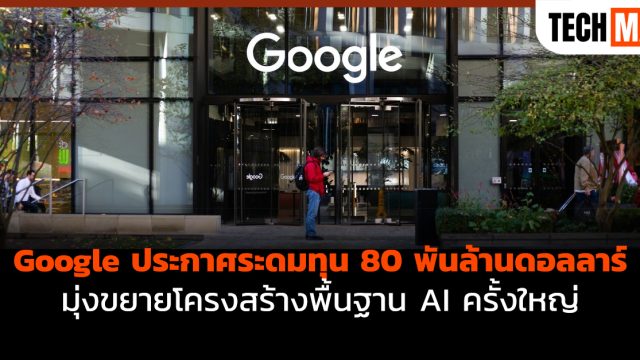 Google ประกาศระดมทุน 80 พันล้านดอลลาร์ มุ่งขยายโครงสร้างพื้นฐาน AI ครั้งใหญ่