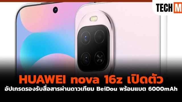 HUAWEI nova 16z เปิดตัว อัปเกรดรองรับสื่อสารผ่านดาวเทียม BeiDou พร้อมแบต 6000mAh