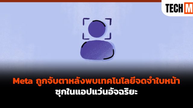 Meta ถูกจับตาหลังพบเทคโนโลยีจดจำใบหน้า ซุกในแอปแว่นอัจฉริยะ