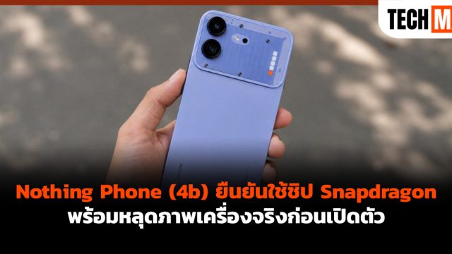 Nothing Phone (4b) ยืนยันใช้ชิป Snapdragon พร้อมหลุดภาพเครื่องจริงก่อนเปิดตัว
