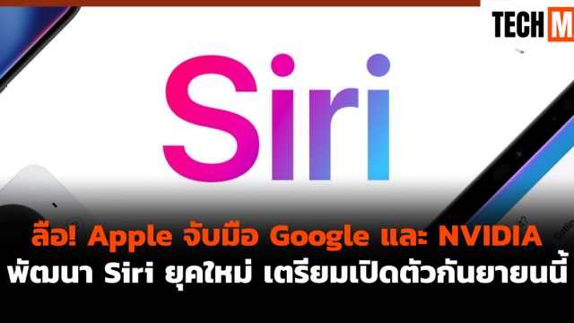ลือ! Apple จับมือ Google และ NVIDIA พัฒนา Siri ยุคใหม่ เตรียมเปิดตัวกันยายนนี้