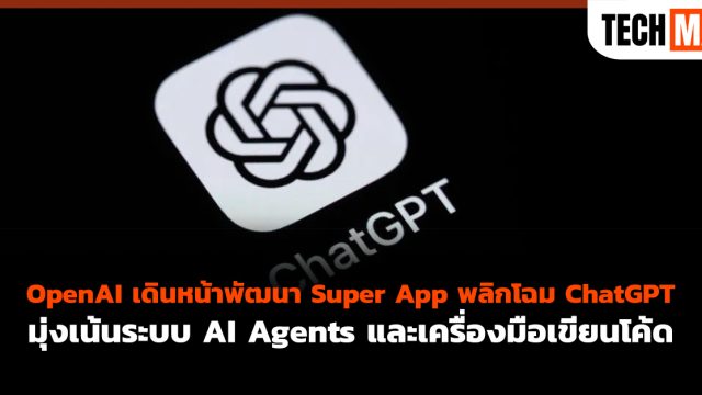 OpenAI เดินหน้าพัฒนา Super App พลิกโฉม ChatGPT มุ่งเน้นระบบ AI Agents และเครื่องมือเขียนโค้ด