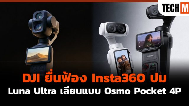 DJI ยื่นฟ้อง Insta360 ปม Luna Ultra เลียนแบบ Osmo Pocket 4P