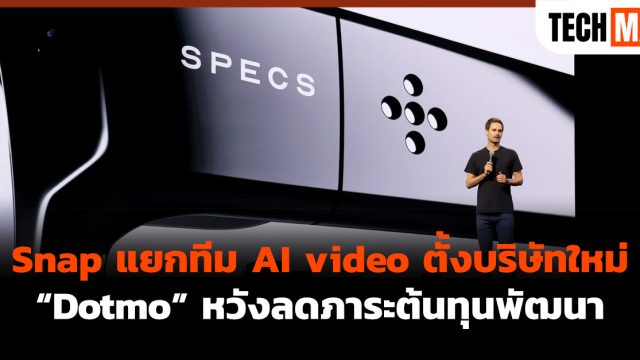 Snap แยกทีม AI video ตั้งบริษัทใหม่ “Dotmo” หวังลดภาระต้นทุนพัฒนา