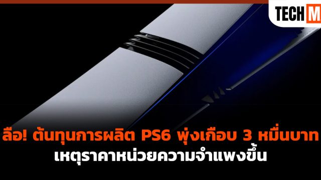 ลือ! ต้นทุนการผลิต PS6 พุ่งเกือบ 3 หมื่นบาท เหตุราคาหน่วยความจำแพงขึ้น