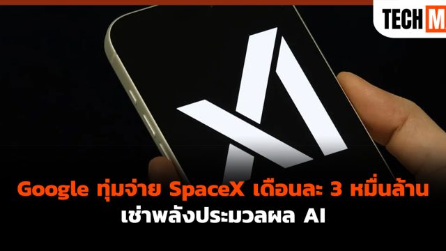 Google ทุ่มจ่าย SpaceX เดือนละ 3 หมื่นล้าน เช่าพลังประมวลผล AI