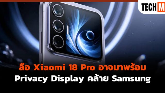 ลือ Xiaomi 18 Pro อาจมาพร้อม Privacy Display คล้าย Samsung