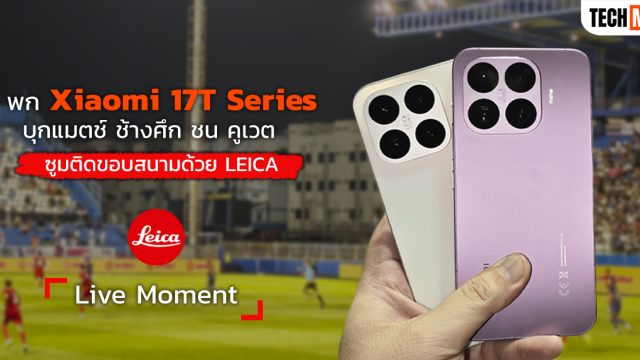 พก Xiaomi 17T Series บุกแมตช์ ช้างศึก ชน คูเวต ซูมติดขอบสนามด้วย LEICA