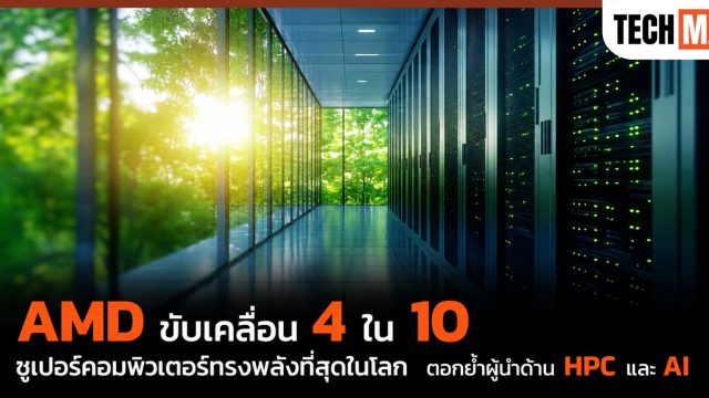 AMD ขับเคลื่อน 4 ใน 10 ซูเปอร์คอมพิวเตอร์ทรงพลังที่สุดในโลก ตอกย้ำผู้นำด้าน HPC และ AI