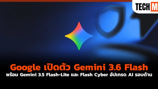 Google เปิดตัว Gemini 3.6 Flash พร้อม Gemini 3.5 Flash-Lite และ Flash Cyber อัปเกรด AI รอบด้าน