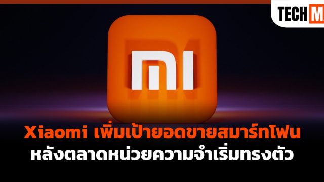Xiaomi เพิ่มเป้ายอดขายสมาร์ทโฟน หลังตลาดหน่วยความจำเริ่มทรงตัว