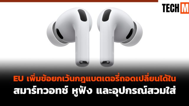 EU เพิ่มข้อยกเว้นกฎแบตเตอรี่ถอดเปลี่ยนได้ใน สมาร์ทวอทช์ หูฟัง และอุปกรณ์สวมใส่