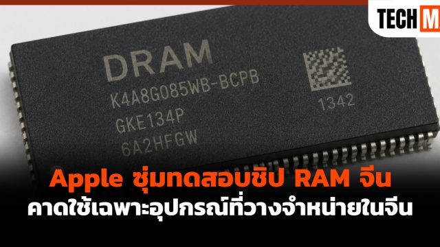 Apple ซุ่มทดสอบชิป RAM จีน คาดใช้เฉพาะอุปกรณ์ที่วางจำหน่ายในจีน