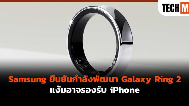 Samsung ยืนยันกำลังพัฒนา Galaxy Ring 2 แง้มอาจรองรับ iPhone