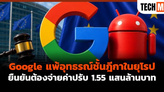 Google แพ้อุทธรณ์ชั้นฎีกาในยุโรป ยืนยันต้องจ่ายค่าปรับ 1.55 แสนล้านบาท