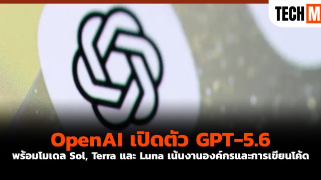 OpenAI เปิดตัว GPT-5.6 พร้อมโมเดล Sol, Terra และ Luna เน้นงานองค์กรและการเขียนโค้ด