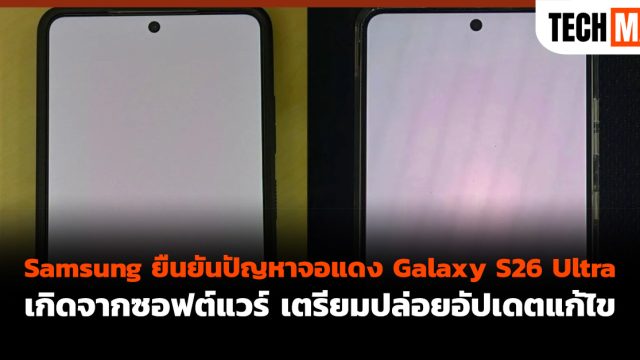 Samsung ยืนยันปัญหาจอแดง Galaxy S26 Ultra เกิดจากซอฟต์แวร์ เตรียมปล่อยอัปเดตแก้ไข