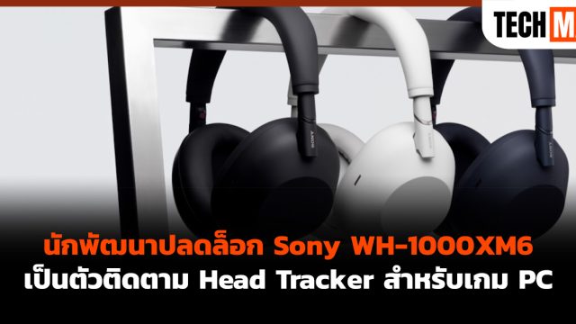 นักพัฒนาปลดล็อก Sony WH-1000XM6 เป็นตัวติดตาม Head Tracker สำหรับเกม PC