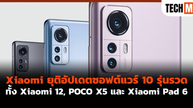 Xiaomi ยุติอัปเดตซอฟต์แวร์ 10 รุ่นรวด ทั้ง Xiaomi 12, POCO X5 และ Xiaomi Pad 6