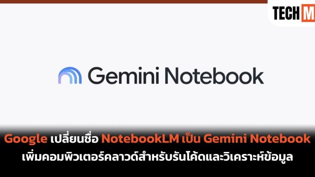 Google เปลี่ยนชื่อ NotebookLM เป็น Gemini Notebook เพิ่มคอมพิวเตอร์คลาวด์สำหรับรันโค้ดและวิเคราะห์ข้อมูล