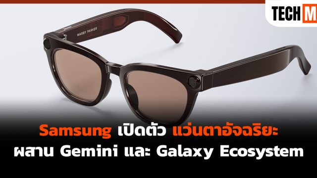 Samsung เปิดตัวแว่นตาอัจฉริยะ ผสาน Gemini และ Galaxy Ecosystem