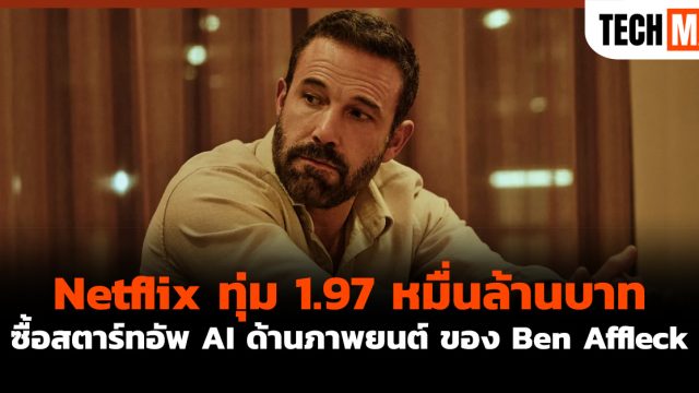 Netflix ทุ่ม 1.97 หมื่นล้านบาท ซื้อสตาร์ทอัพ AI ด้านภาพยนตร์ ของ Ben Affleck