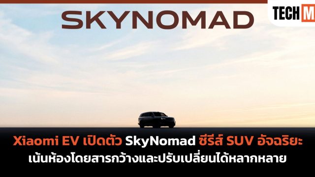 Xiaomi EV เปิดตัว SkyNomad ซีรีส์ SUV อัจฉริยะ เน้นห้องโดยสารกว้างและปรับเปลี่ยนได้หลากหลาย